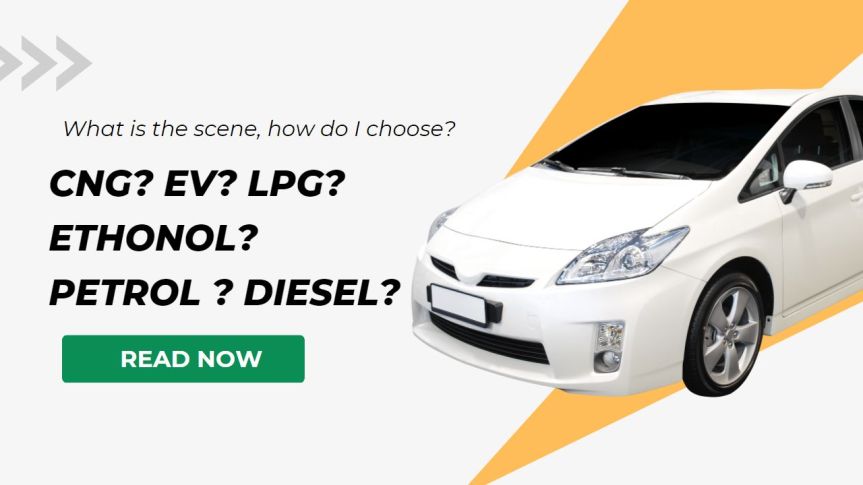 CNG? EV? LPG? Ethanol? Petrol ? Diesel? What is the scene, how do I choose?